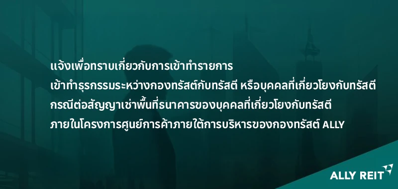 เเจ้งเพื่อทราบเกี่ยวกับการเข้าทำรายการเข้าทำธุรกรรมระหว่างกองทรัสต์กับทรัสตี  หรือบุคคลที่เกี่ยวโยงกับทรัสตี กรณีต่อสัญญาเช่าพื้นที่ธนาคารของบุคคลที่เกี่ยวโยงกับทรัสตี  ภายในโครงการศูนย์การค้าภายใต้การบริหารของกองทรัสต์ ALLY