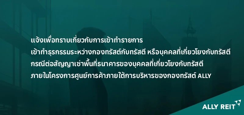 เเจ้งเพื่อทราบเกี่ยวกับการเข้าทำรายการเข้าทำธุรกรรมระหว่างกองทรัสต์กับทรัสตี หรือบุคคลที่เกี่ยวโยงกับทรัสตี กรณีต่อสัญญาเช่าพื้นที่ธนาคารของบุคคลที่เกี่ยวโยงกับทรัสตี ภายในโครงการศูนย์การค้าภายใต้การบริหารของกองทรัสต์ ALLY