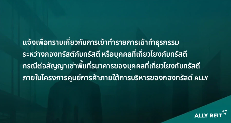 เเจ้งเพื่อทราบเกี่ยวกับการเข้าทำรายการเข้าทำธุรกรรมระหว่างกองทรัสต์กับทรัสตี หรือบุคคลที่เกี่ยวโยงกับทรัสตี กรณีต่อสัญญาเช่าพื้นที่ธนาคารของบุคคลที่เกี่ยวโยงกับทรัสตี ภายในโครงการศูนย์การค้าภายใต้การบริหารของกองทรัสต์ ALLY